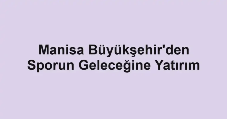 Manisa Büyükşehir'den Sporun Geleceğine Yatırım