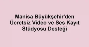Manisa Büyükşehir'den Ücretsiz Video ve Ses Kayıt Stüdyosu Desteği