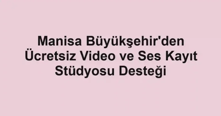 Manisa Büyükşehir'den Ücretsiz Video ve Ses Kayıt Stüdyosu Desteği