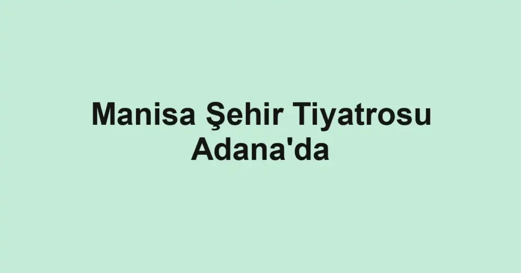 Manisa Şehir Tiyatrosu Adana'da