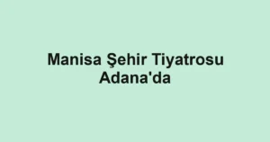 Manisa Şehir Tiyatrosu Adana'da