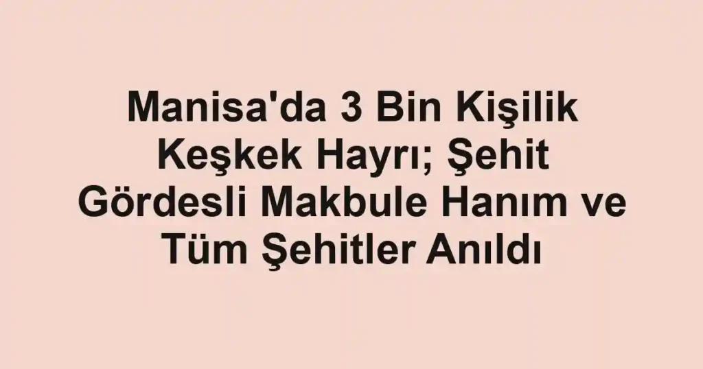 Manisa'da 3 Bin Kişilik Keşkek Hayrı; Şehit Gördesli Makbule Hanım ve Tüm Şehitler Anıldı