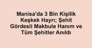 Manisa'da 3 Bin Kişilik Keşkek Hayrı; Şehit Gördesli Makbule Hanım ve Tüm Şehitler Anıldı