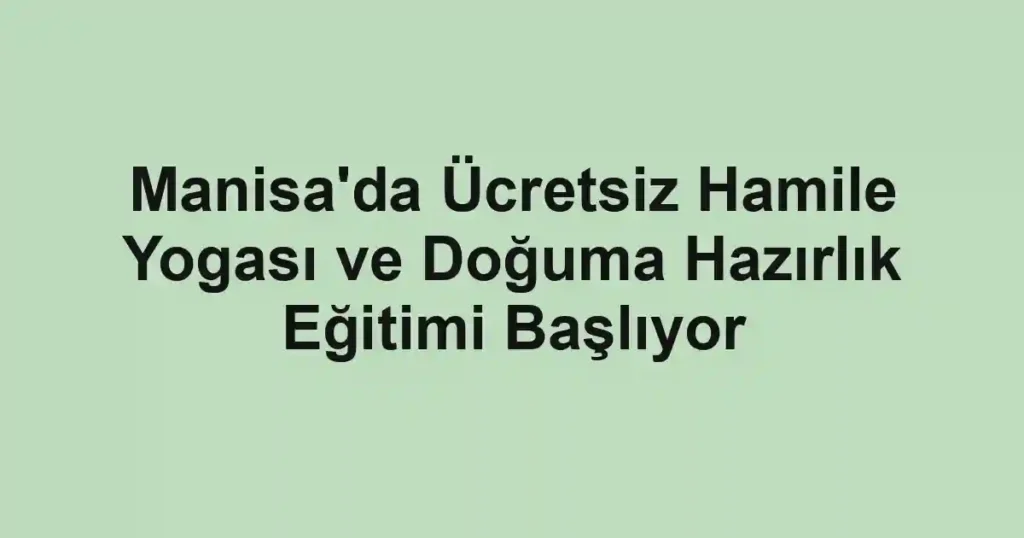 Manisa'da Ücretsiz Hamile Yogası ve Doğuma Hazırlık Eğitimi Başlıyor