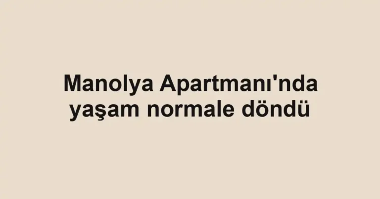 Manolya Apartmanı'nda yaşam normale döndü