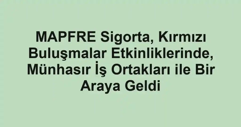 MAPFRE Sigorta, Kırmızı Buluşmalar Etkinliklerinde, Münhasır İş Ortakları ile Bir Araya Geldi
