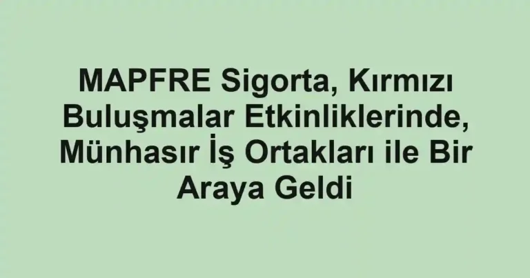 MAPFRE Sigorta, Kırmızı Buluşmalar Etkinliklerinde, Münhasır İş Ortakları ile Bir Araya Geldi