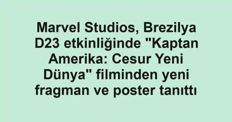 Marvel Studios, Brezilya D23 etkinliğinde "Kaptan Amerika: Cesur Yeni Dünya" filminden yeni fragman ve poster tanıttı