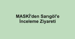 MASKİ'den Sarıgöl'e İnceleme Ziyareti