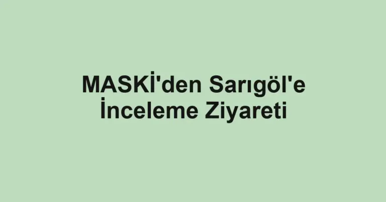 MASKİ'den Sarıgöl'e İnceleme Ziyareti