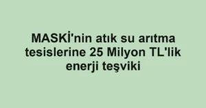 MASKİ'nin atık su arıtma tesislerine 25 Milyon TL'lik enerji teşviki