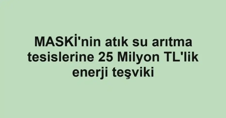 MASKİ'nin atık su arıtma tesislerine 25 Milyon TL'lik enerji teşviki
