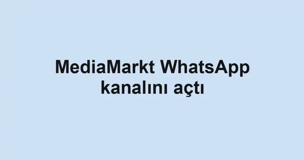 MediaMarkt WhatsApp kanalını açtı