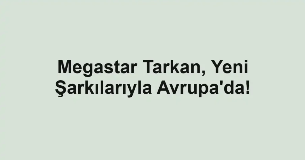Megastar Tarkan, Yeni Şarkılarıyla Avrupa'da!