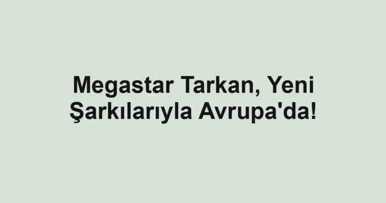 Megastar Tarkan, Yeni Şarkılarıyla Avrupa'da!