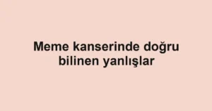Meme kanserinde doğru bilinen yanlışlar