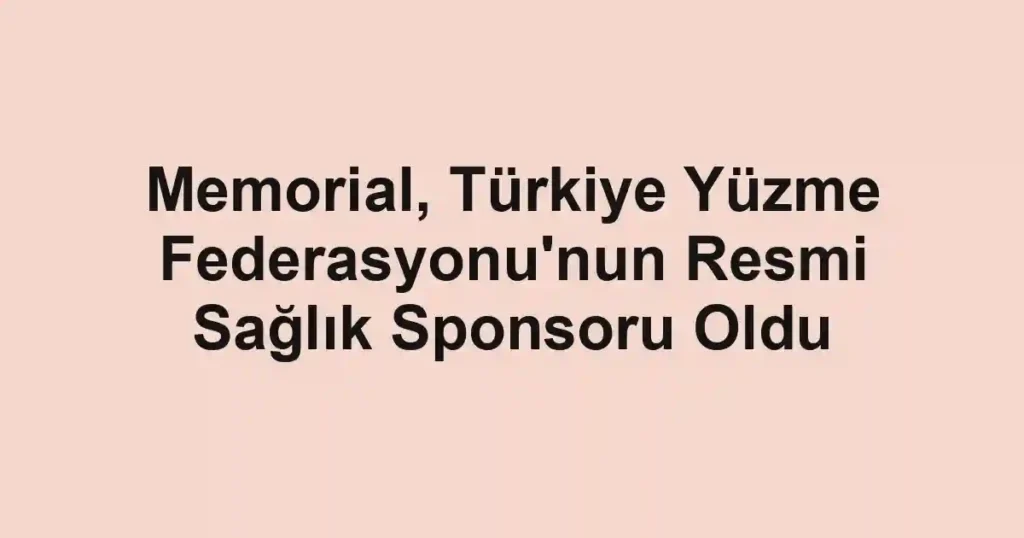 Memorial, Türkiye Yüzme Federasyonu'nun Resmi Sağlık Sponsoru Oldu