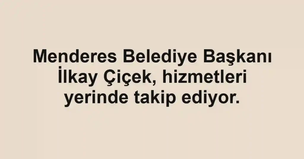 Menderes Belediye Başkanı İlkay Çiçek, hizmetleri yerinde takip ediyor.