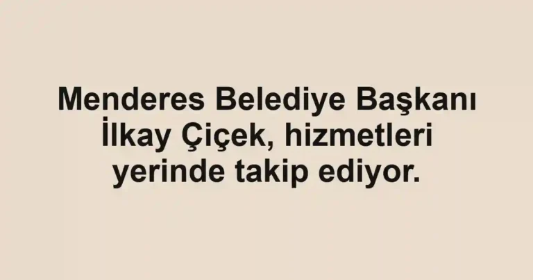 Menderes Belediye Başkanı İlkay Çiçek, hizmetleri yerinde takip ediyor.