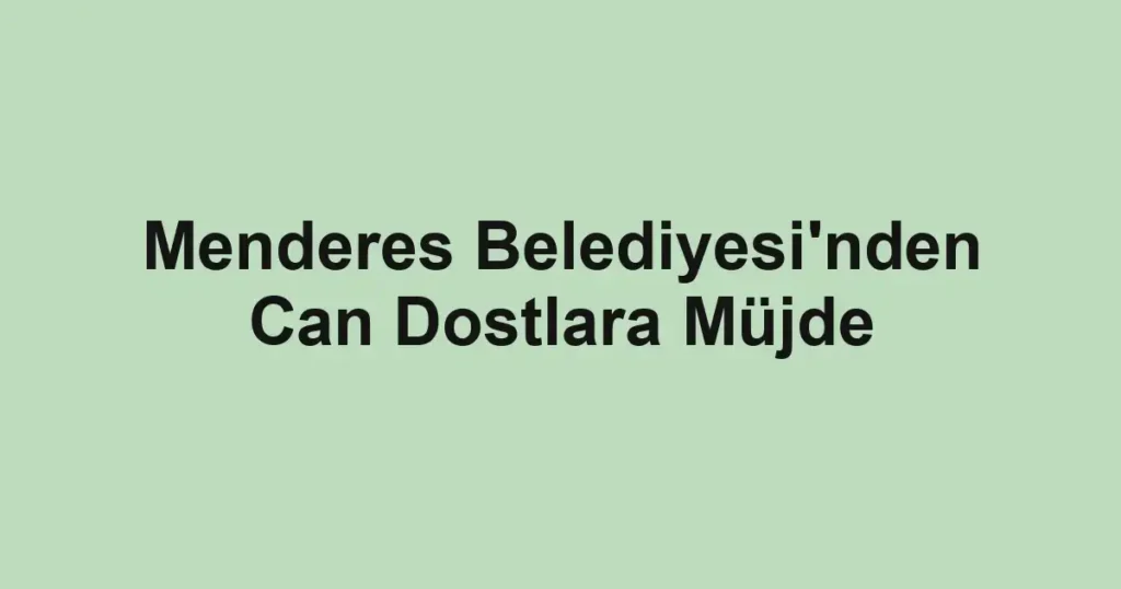 Menderes Belediyesi'nden Can Dostlara Müjde