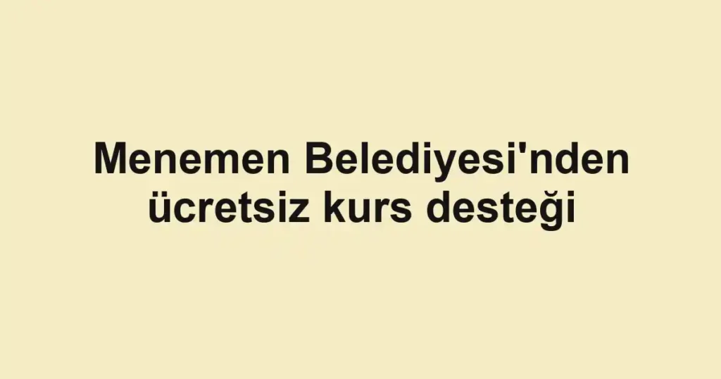 Menemen Belediyesi'nden ücretsiz kurs desteği