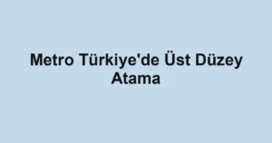 Metro Türkiye'de Üst Düzey Atama