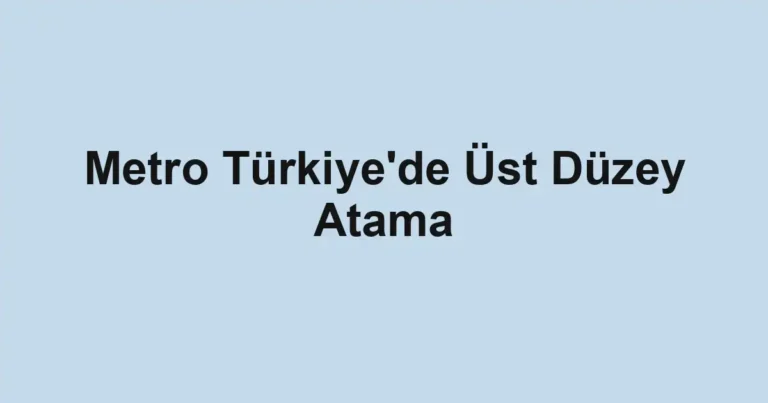 Metro Türkiye'de Üst Düzey Atama
