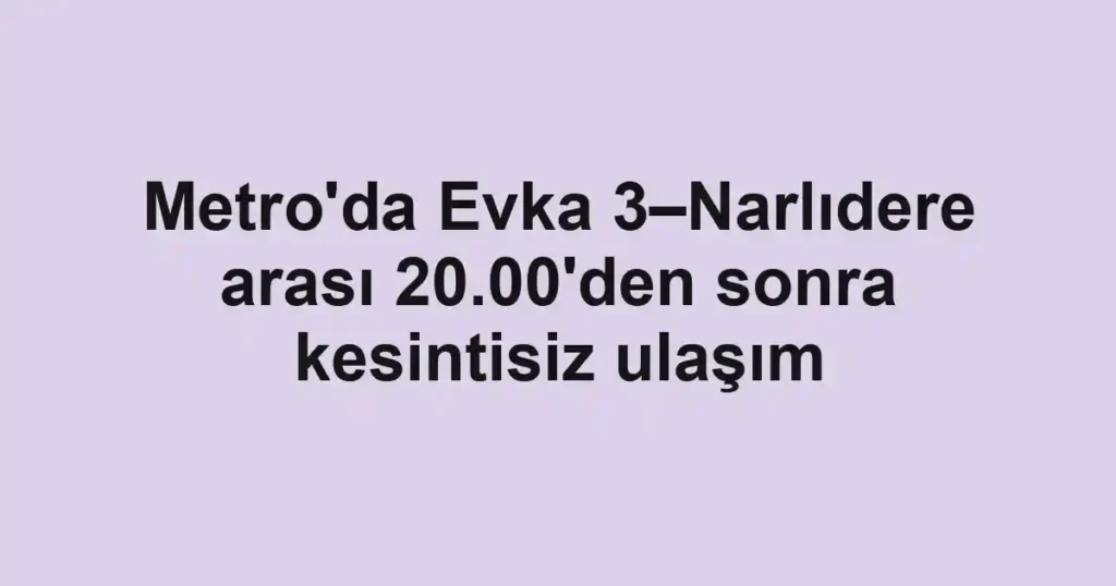 Metro'da Evka 3–Narlıdere arası 20.00'den sonra kesintisiz ulaşım
