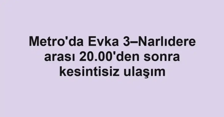 Metro'da Evka 3–Narlıdere arası 20.00'den sonra kesintisiz ulaşım