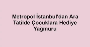 Metropol İstanbul'dan Ara Tatilde Çocuklara Hediye Yağmuru