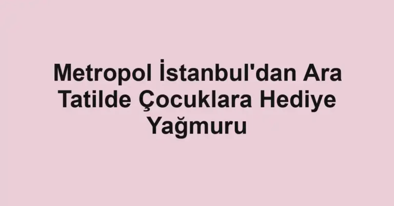 Metropol İstanbul'dan Ara Tatilde Çocuklara Hediye Yağmuru