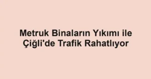 Metruk Binaların Yıkımı ile Çiğli'de Trafik Rahatlıyor