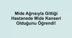 Mide Ağrısıyla Gittiği Hastanede Mide Kanseri Olduğunu Öğrendi!