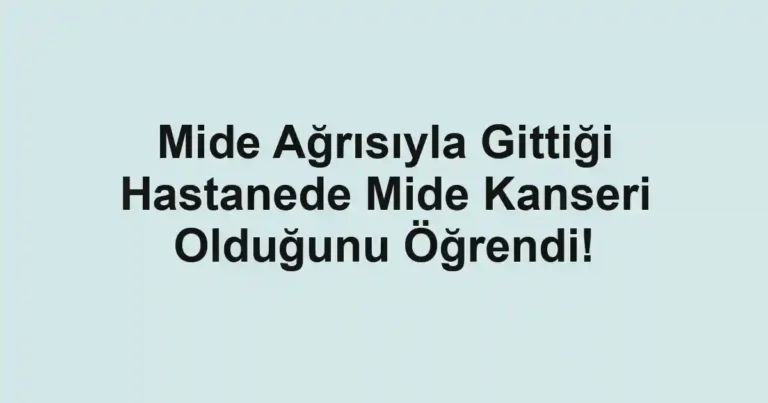 Mide Ağrısıyla Gittiği Hastanede Mide Kanseri Olduğunu Öğrendi!