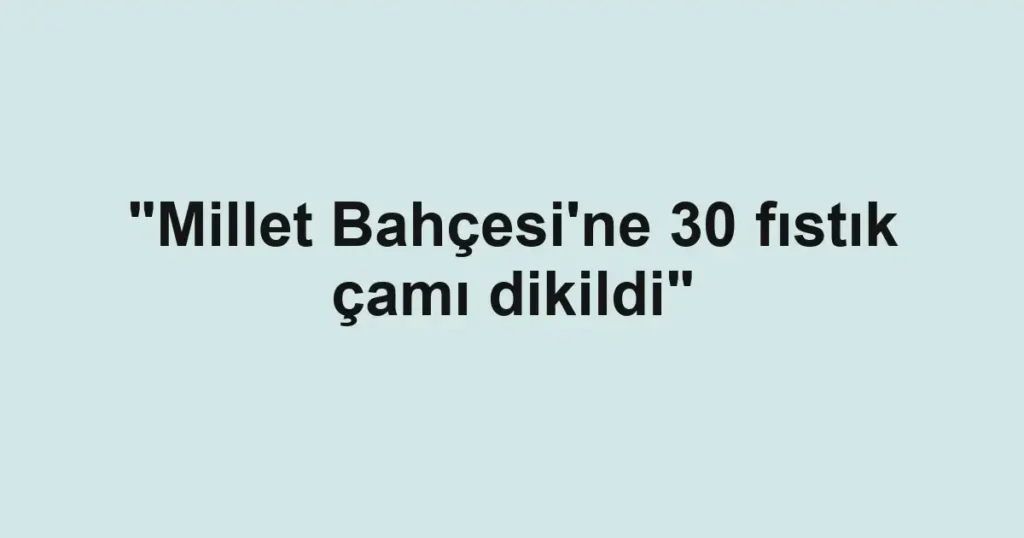 "Millet Bahçesi'ne 30 fıstık çamı dikildi"