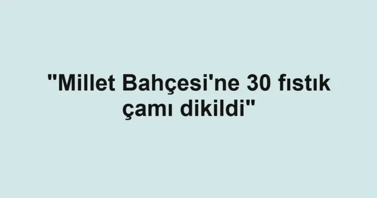 "Millet Bahçesi'ne 30 fıstık çamı dikildi"