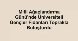 Milli Ağaçlandırma Günü'nde Üniversiteli Gençler Fidanları Toprakla Buluşturdu
