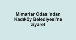 Mimarlar Odası'ndan Kadıköy Belediyesi'ne ziyaret