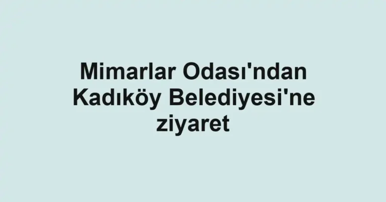 Mimarlar Odası'ndan Kadıköy Belediyesi'ne ziyaret