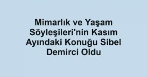 Mimarlık ve Yaşam Söyleşileri'nin Kasım Ayındaki Konuğu Sibel Demirci Oldu