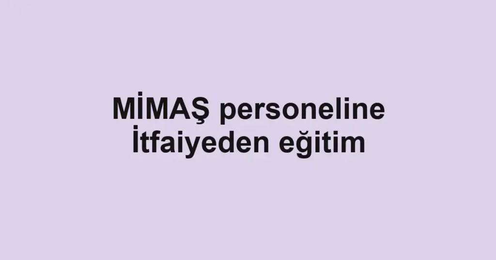 MİMAŞ personeline İtfaiyeden eğitim