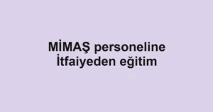 MİMAŞ personeline İtfaiyeden eğitim
