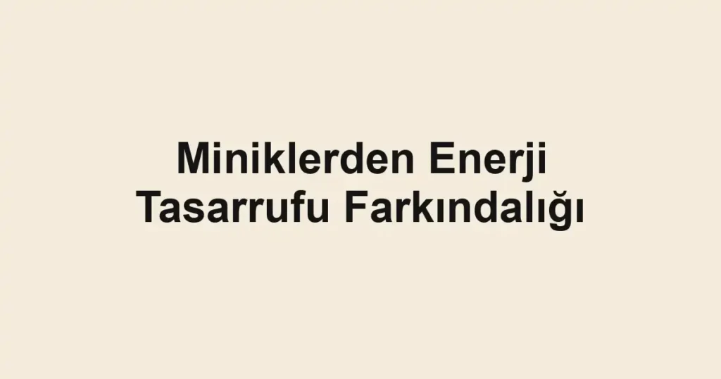 Miniklerden Enerji Tasarrufu Farkındalığı