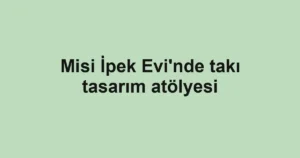 Misi İpek Evi'nde takı tasarım atölyesi
