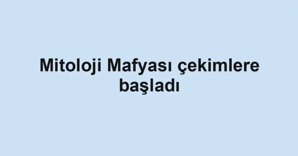 Mitoloji Mafyası çekimlere başladı