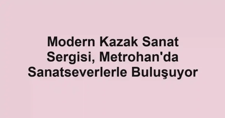 Modern Kazak Sanat Sergisi, Metrohan'da Sanatseverlerle Buluşuyor