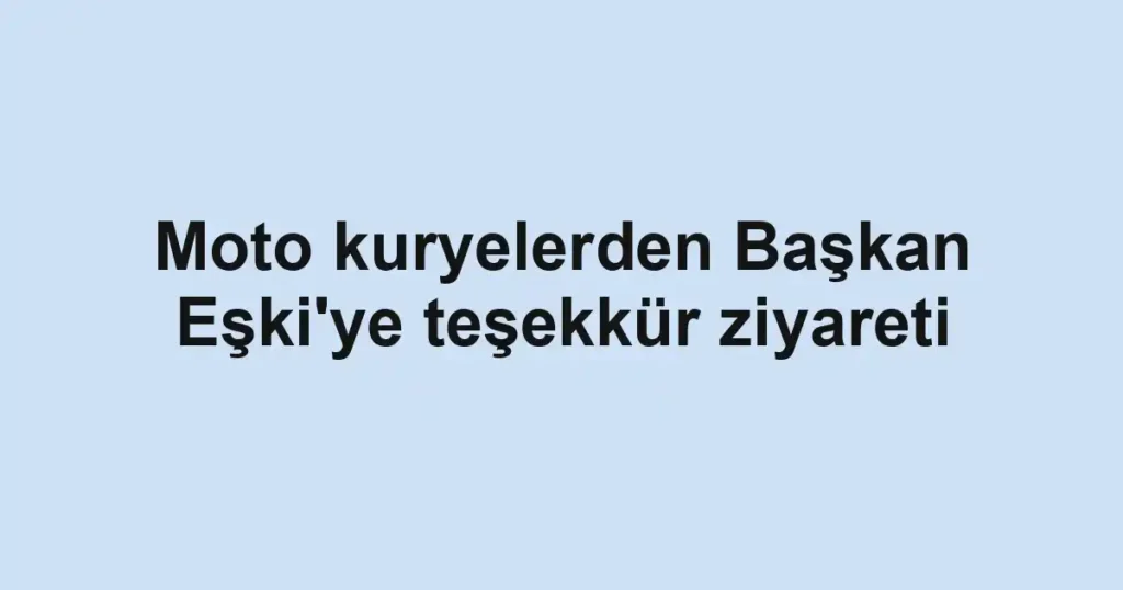 Moto kuryelerden Başkan Eşki'ye teşekkür ziyareti