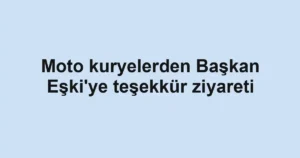 Moto kuryelerden Başkan Eşki'ye teşekkür ziyareti