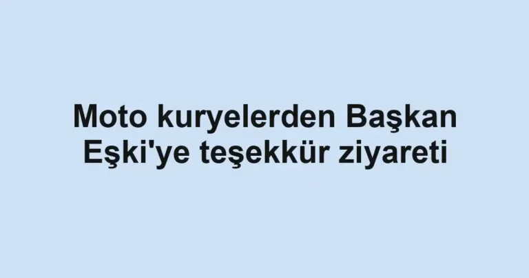 Moto kuryelerden Başkan Eşki'ye teşekkür ziyareti