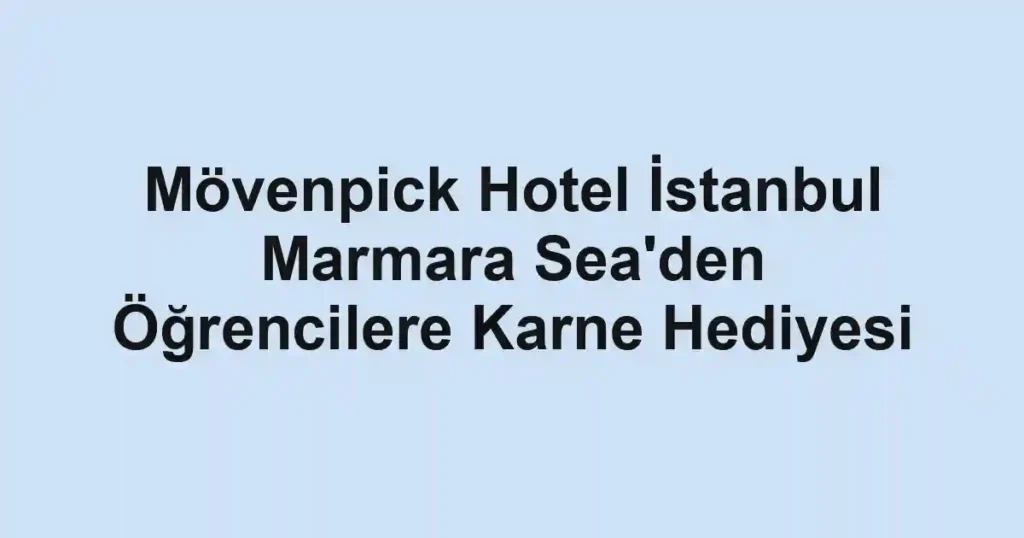 Mövenpick Hotel İstanbul Marmara Sea'den Öğrencilere Karne Hediyesi